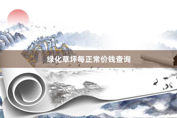 绿化草坪每正常价钱查询