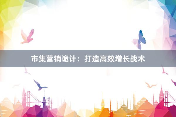 市集营销诡计：打造高效增长战术